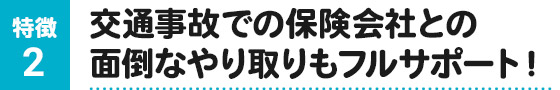 交通事故での保険会社との面倒なやり取りもフルサポート!