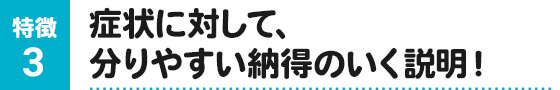 症状に対して、分りやすい納得のいく説明!